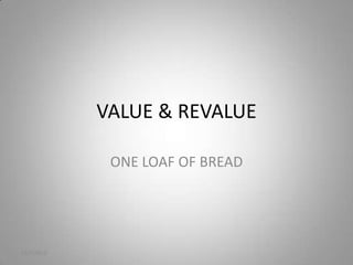 VALUE & REVALUE

             ONE LOAF OF BREAD




11/7/2012
 