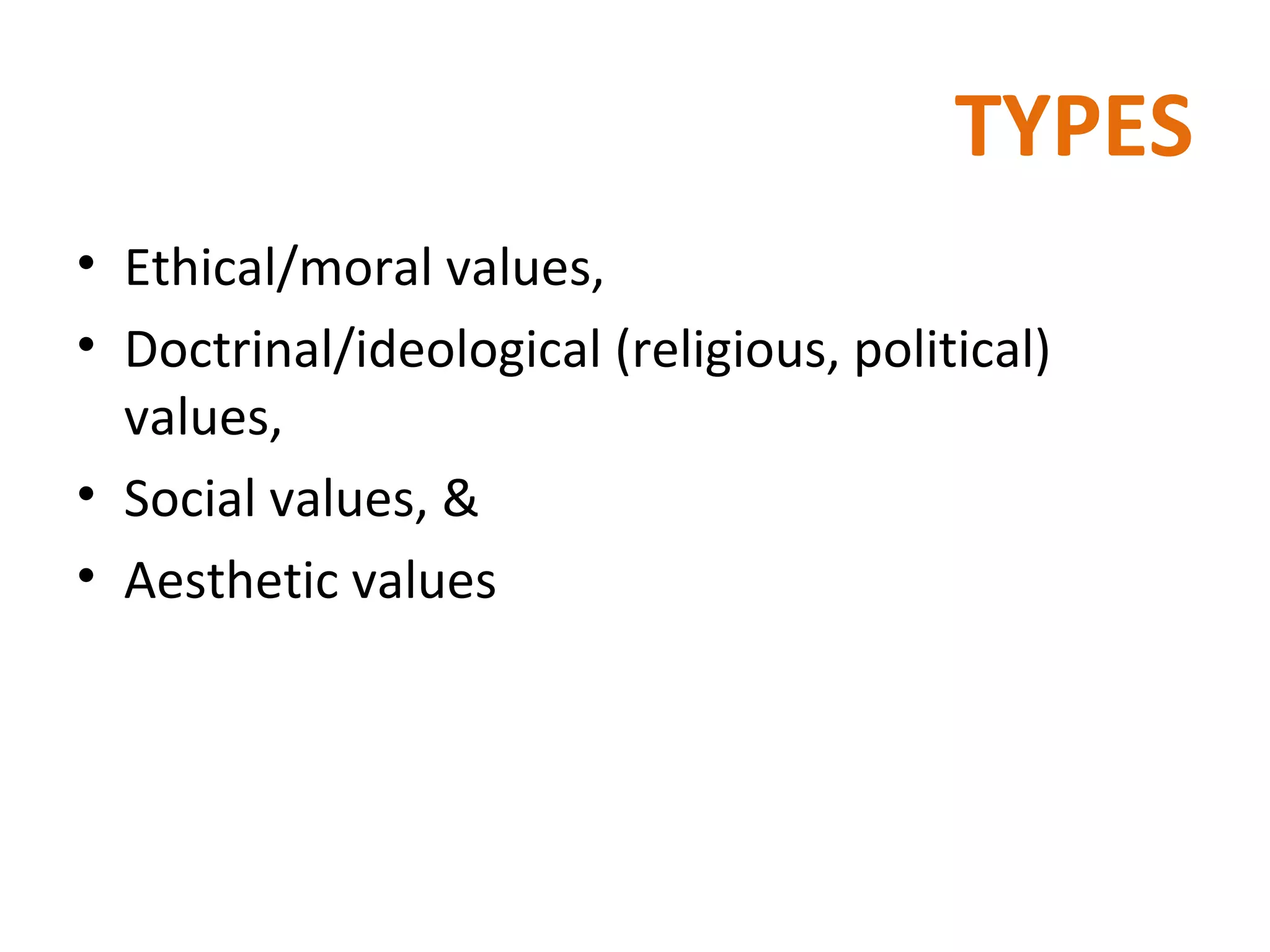 TYPES Ethical/moral values,  Doctrinal/ideological (religious, political) values,  Social values, & Aesthetic values 