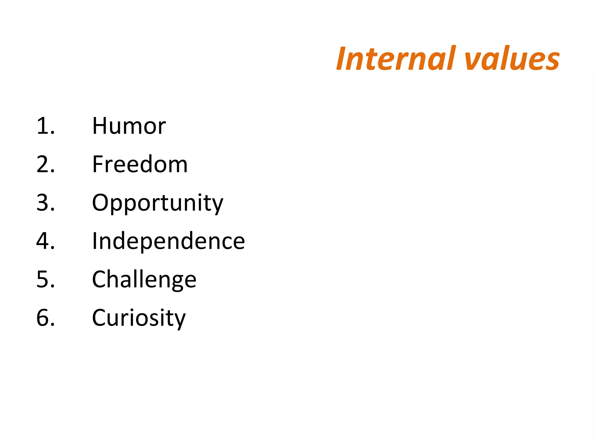 Internal values 1.      Humor 2.      Freedom 3.      Opportunity 4.      Independence 5.      Challenge 6.      Curiosity 