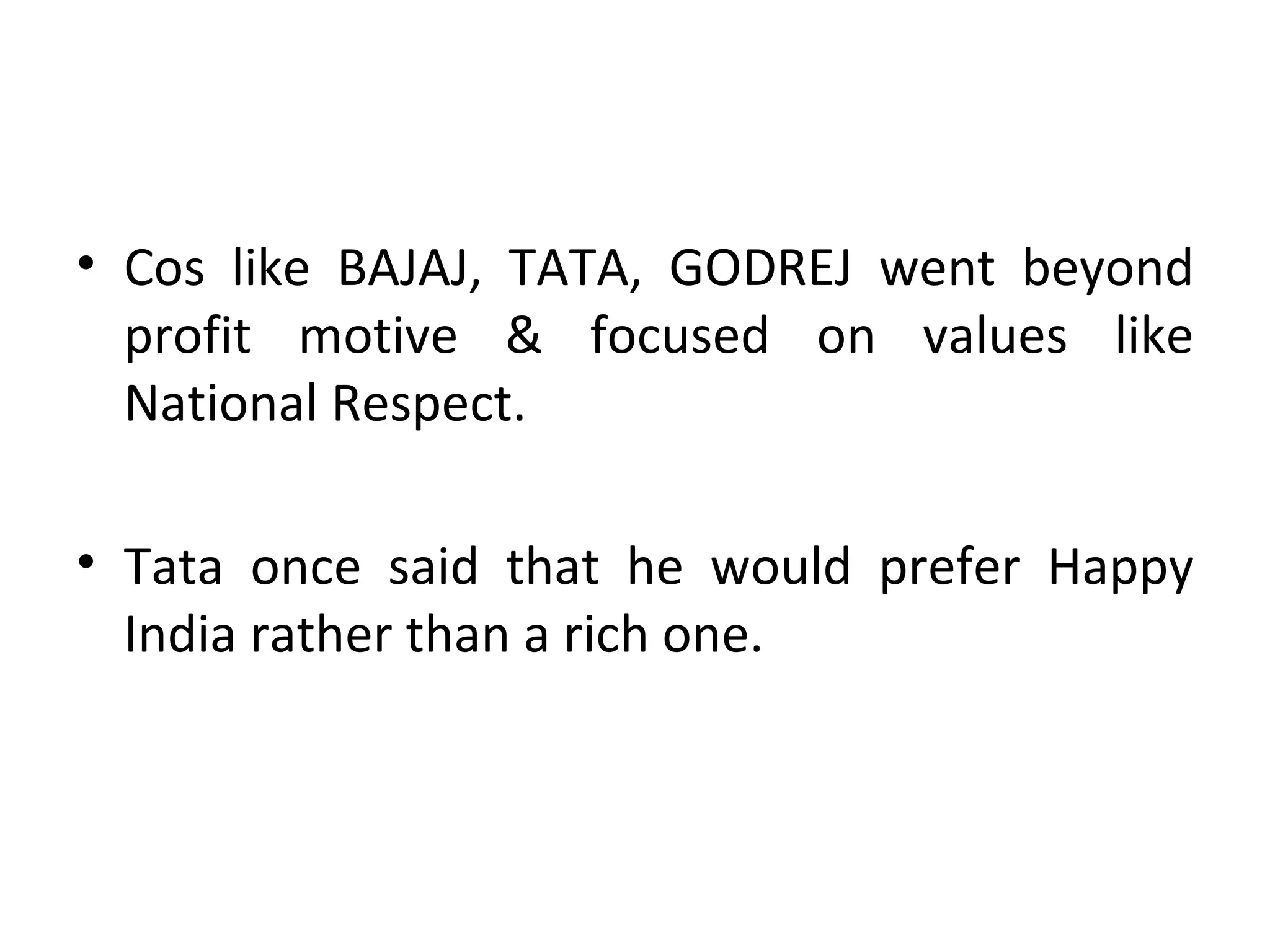 Cos like BAJAJ, TATA, GODREJ went beyond profit motive & focused on values like National Respect. Tata once said that he would prefer Happy India rather than a rich one. 
