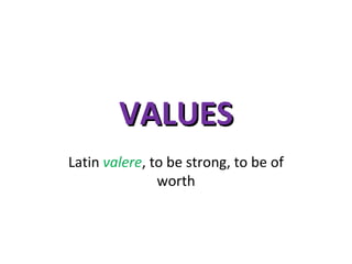VALUES Latin  valere , to be strong, to be of worth 