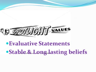 Evaluative Statements  Stable & Long lasting beliefs 