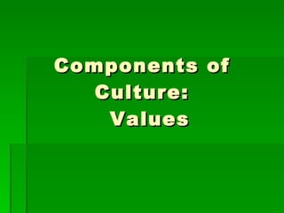 Components of Culture:   Values 