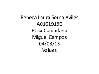 Rebeca Laura Serna Avilés
A01019190
Etica Cuidadana
Miguel Campos
04/03/13
Values
 
