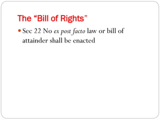 The “Bill of Rights”
 Sec 22 No ex post facto law or bill of
attainder shall be enacted
 