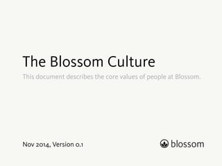 Culture at Blossom 
A document about who we are, what we want and why. 
 