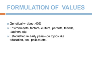 6
 Genetically- about 40%
 Environmental factors- culture, parents, friends,
teachers etc.
 Established in early years- on topics like
education, sex, politics etc..
 