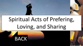 Spiritual Acts of Prefering,
Loving, and Sharing
BACK
 