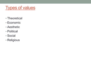Types of values
 Theoretical
 Economic
 Aesthetic
 Political
 Social
 Religious
 