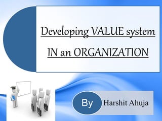 Developing VALUE system
IN an ORGANIZATION
Harshit AhujaBy
 
