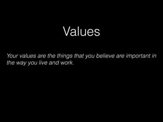 Values
Your values are the things that you believe are important in
the way you live and work.
 