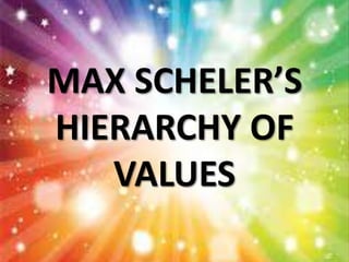 MAX SCHELER’S
HIERARCHY OF
VALUES
 