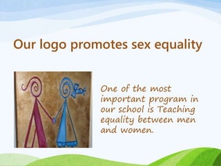Our logo promotes sex equality
One of the most
important program in
our school is Teaching
equality between men
and women.
 