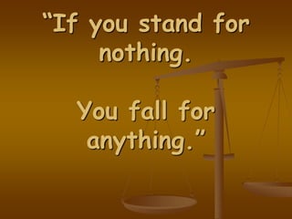 “If you stand for
nothing.
You fall for
anything.”
 