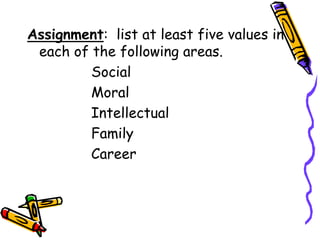 Assignment: list at least five values in
each of the following areas.
Social
Moral
Intellectual
Family
Career
 