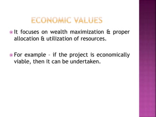  It focuses on wealth maximization & proper
allocation & utilization of resources.
 For example – if the project is economically
viable, then it can be undertaken.
 