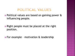 Political values are based on gaining power &
influencing people.
 Right people must be placed at the right
position.
 For example – motivation & leadership
 