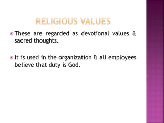  These are regarded as devotional values &
sacred thoughts.
 It is used in the organization & all employees
believe that duty is God.
 
