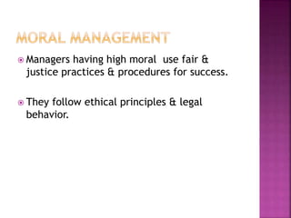  Managers having high moral use fair &
justice practices & procedures for success.
 They follow ethical principles & legal
behavior.
 