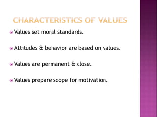  Values set moral standards.
 Attitudes & behavior are based on values.
 Values are permanent & close.
 Values prepare scope for motivation.
 