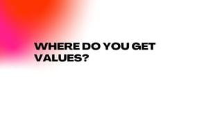 WHERE DO YOU GET
VALUES?