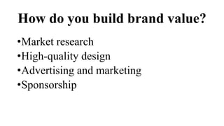 How do you build brand value?
•Market research
•High-quality design
•Advertising and marketing
•Sponsorship
 