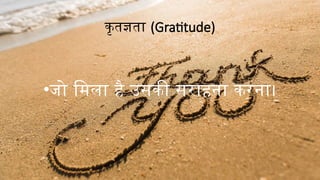 कृतज्ञता (Gratitude)
•जो मिला है उसकी सराहना करना।
 