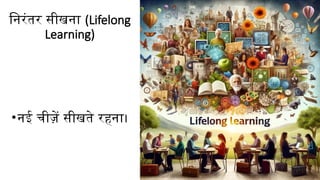 निरंतर सीखना (Lifelong
Learning)
•नई चीज़ें सीखते रहना।
 