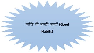 व्यक्ति की अच्छी आदतें (Good
Habits)
 