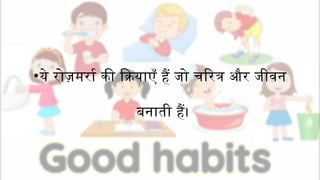 •ये रोज़मर्रा की क्रियाएँ हैं जो चरित्र और जीवन
बनाती हैं।
 