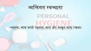 व्यक्तिगत स्वच्छता
•नहाना, साफ कपड़े पहनना, बाल और नाखून साफ रखना।
 