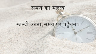 समय का महत्व
•जल्दी उठना, समय पर पहुँचना।
 