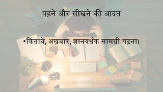 पढ़ने और सीखने की आदत
•किताबें, अख़बार, ज्ञानवर्धक सामग्री पढ़ना।
 