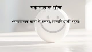 सकारात्मक सोच
•नकारात्मक बातों से बचना, आत्मविश्वासी रहना।
 