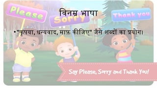 विनम्र भाषा
•"कृपया, धन्यवाद, माफ़ कीजिए" जैसे शब्दों का प्रयोग।
 