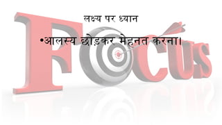 लक्ष्य पर ध्यान
•आलस्य छोड़कर मेहनत करना।
 