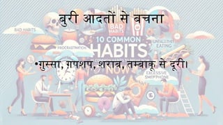 बुरी आदतों से बचना
•ग़ुस्सा, ग़पशप, शराब, तम्बाकू से दूरी।
 
