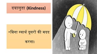 दयालुता (Kindness)
•बिना स्वार्थ दूसरों की मदद
करना।
 