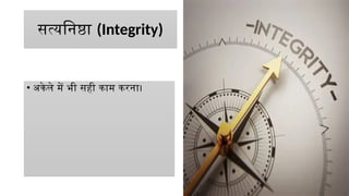 सत्यनिष्ठा (Integrity)
• अकेले में भी सही काम करना।
 