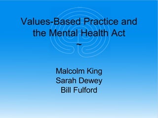 Values-Based Practice and the Mental Health Act ~ Malcolm King Sarah Dewey Bill Fulford 