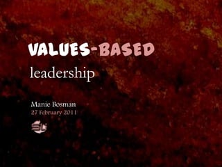 VALUES-BASED leadership Manie Bosman 27 February 2011 