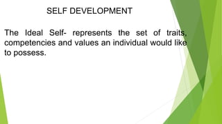 SELF DEVELOPMENT
The Ideal Self- represents the set of traits,
competencies and values an individual would like
to possess.
 