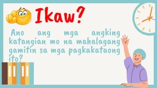 Ikaw?
Ano ang mga angking
katangian mo na mahalagang
gamitin sa mga pagkakataong
ito?
 