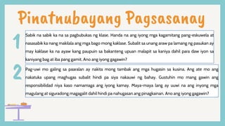 Pinatnubayang Pagsasanay
2Pag-uwi mo galing sa paaralan ay nakita mong tambak ang mga hugasin sa kusina. Ang ate mo ang
nakatuka upang maghugas subalit hindi pa siya nakauwi ng bahay. Gustuhin mo mang gawin ang
responsibilidad niya kaso namamaga ang iyong kamay. Maya-maya lang ay uuwi na ang inyong mga
magulang at siguradong magagalit dahil hindi pa nahugasan ang pinagkainan. Ano ang iyong gagawin?
1
Sabik na sabik ka na sa pagbubukas ng klase. Handa na ang iyong mga kagamitang pang-eskuwela at
nasasabik ka nang makilala ang mga bago mong kaklase. Subalit sa unang araw pa lamang ng pasukan ay
may kaklase ka na ayaw kang paupuin sa bakanteng upuan malapit sa kaniya dahil para daw iyon sa
kaniyang bag at iba pang gamit. Ano ang iyong gagawin?
 