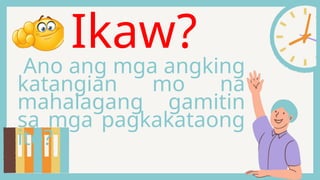 Ikaw?
Ano ang mga angking
katangian mo na
mahalagang gamitin
sa mga pagkakataong
ito?
 