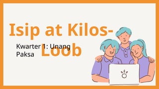 Isip at Kilos-
Loob
Kwarter 1: Unang
Paksa
 