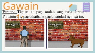 Gawain
1:
Panuto: Tignan at pag- aralan ang nasa larawan.
Pansinin ang pagkakaiba at pagkakatulad ng mga ito.
 