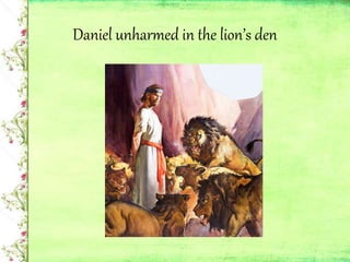 Daniel unharmed in the lion’s den
 