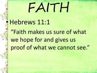 •Hebrews 11:1
“Faith makes us sure of what
we hope for and gives us
proof of what we cannot see.”
FAITH
 