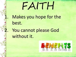FAITH
1. Makes you hope for the
best.
2. You cannot please God
without it.
 